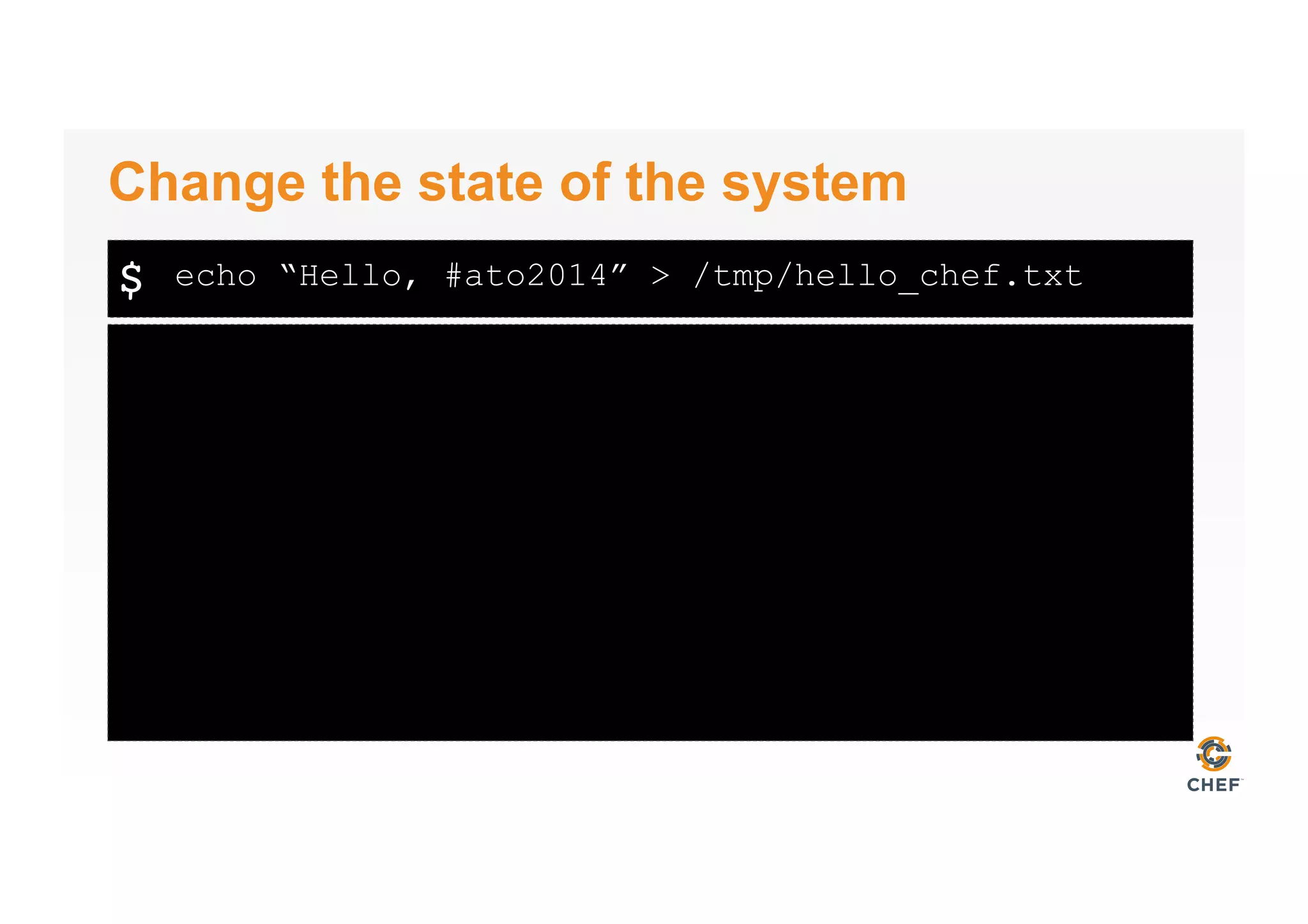 $
Change the state of the system
echo “Hello, #ato2014” > /tmp/hello_chef.txt
 