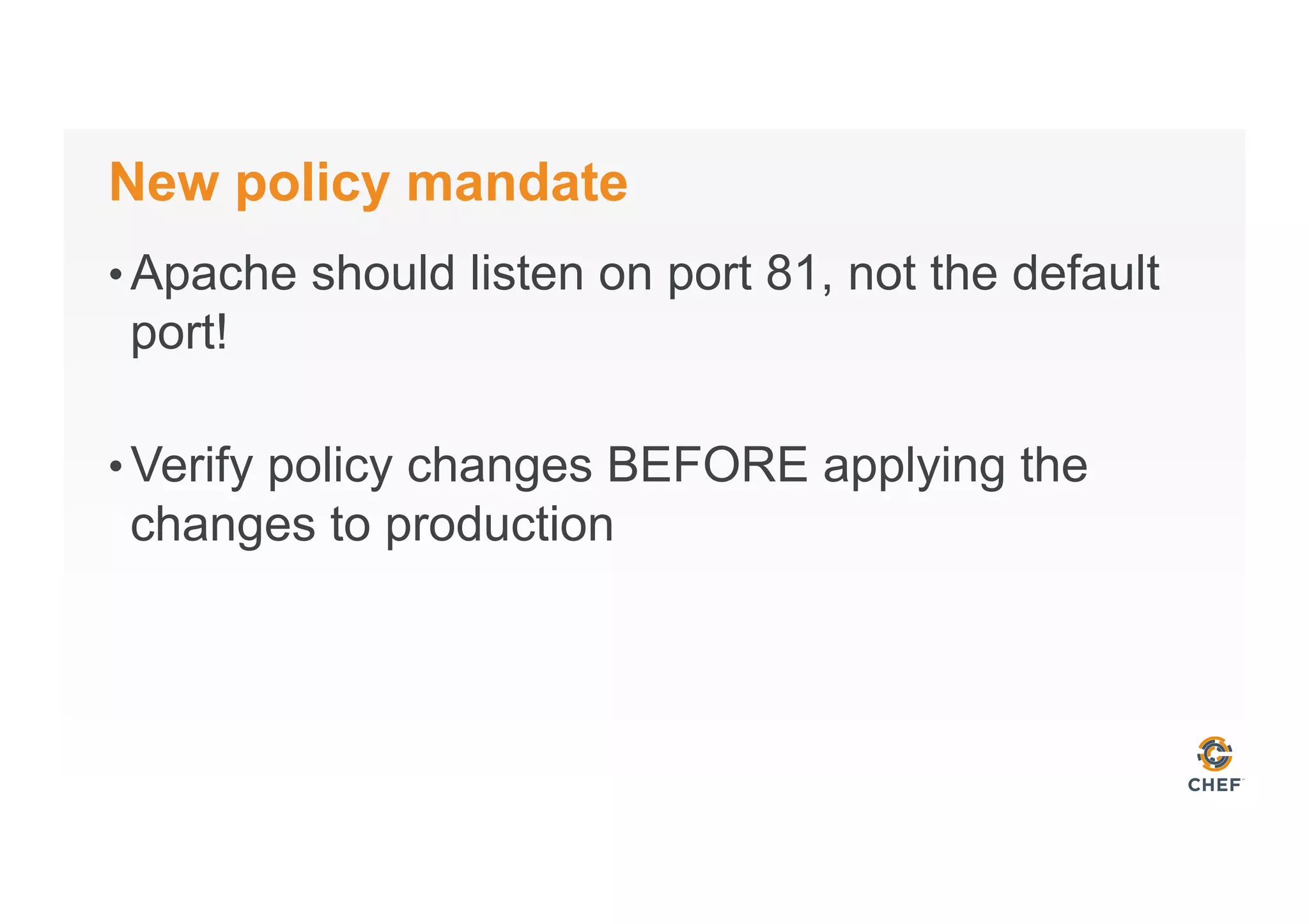 New policy mandate
• Apache should listen on port 81, not the default
port!
• Verify policy changes BEFORE applying the
changes to production
 