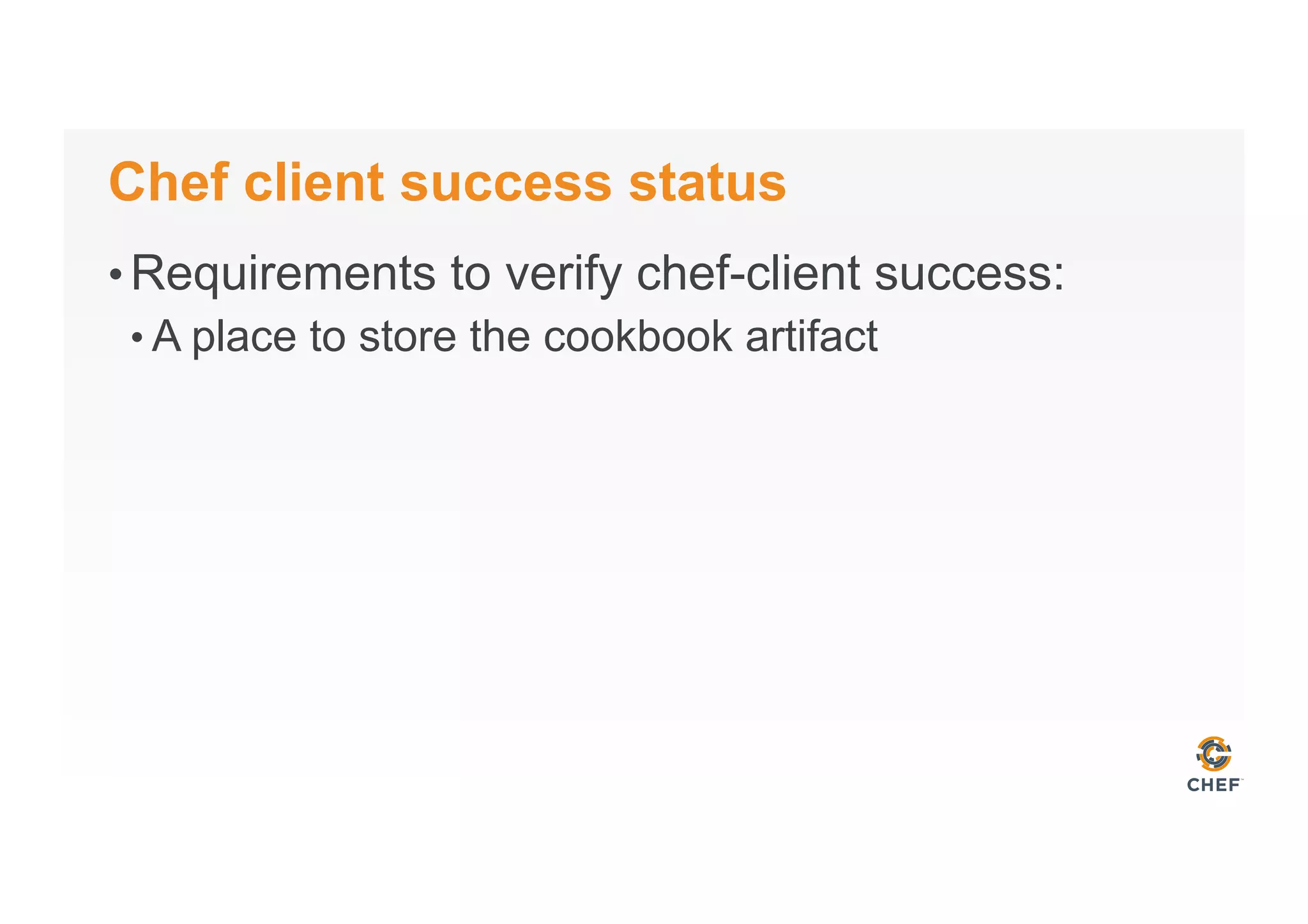 Chef client success status
• Requirements to verify chef-client success:
• A place to store the cookbook artifact
 