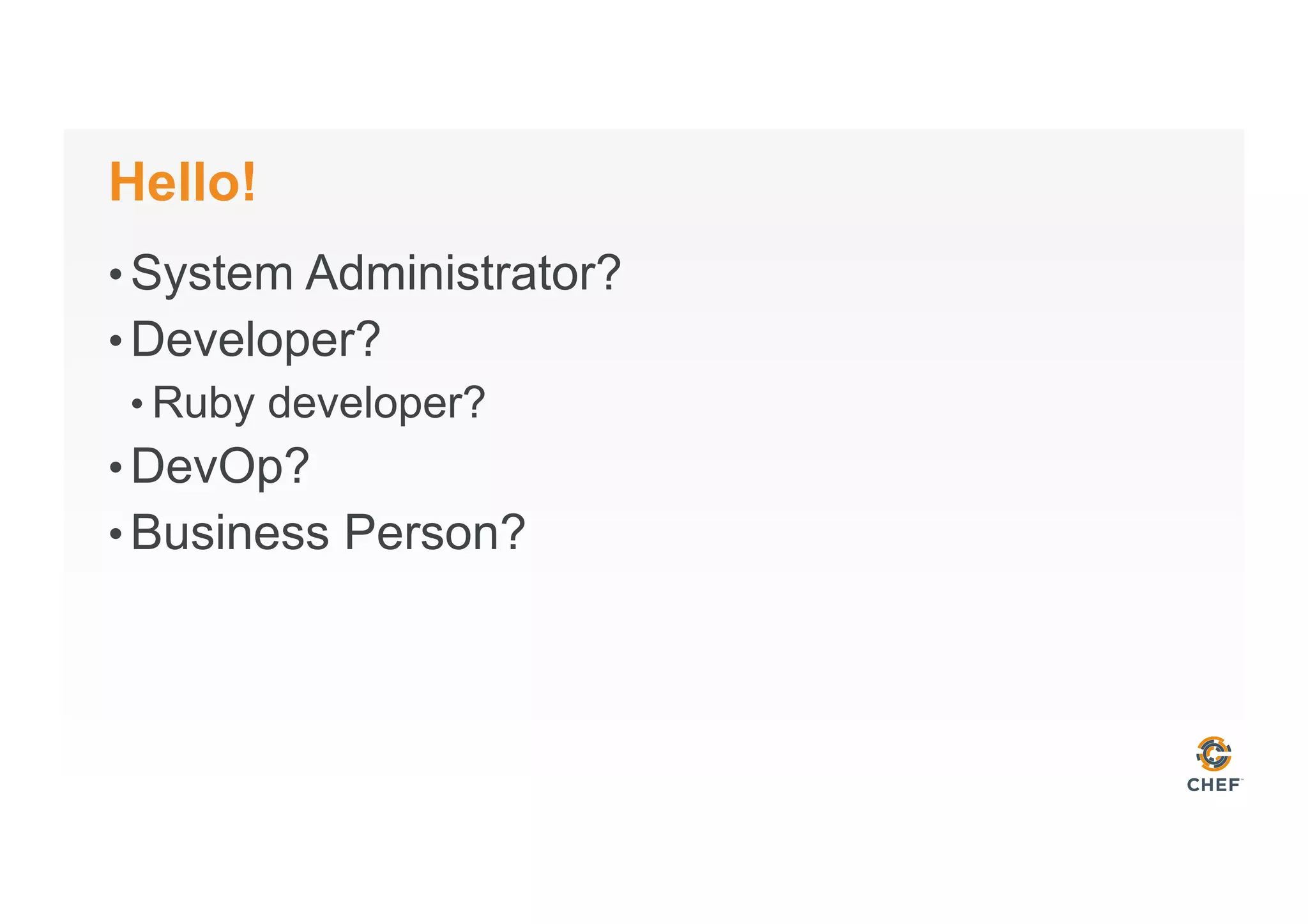 Hello!
• System Administrator?
• Developer?
• Ruby developer?
• DevOp?
• Business Person?
 