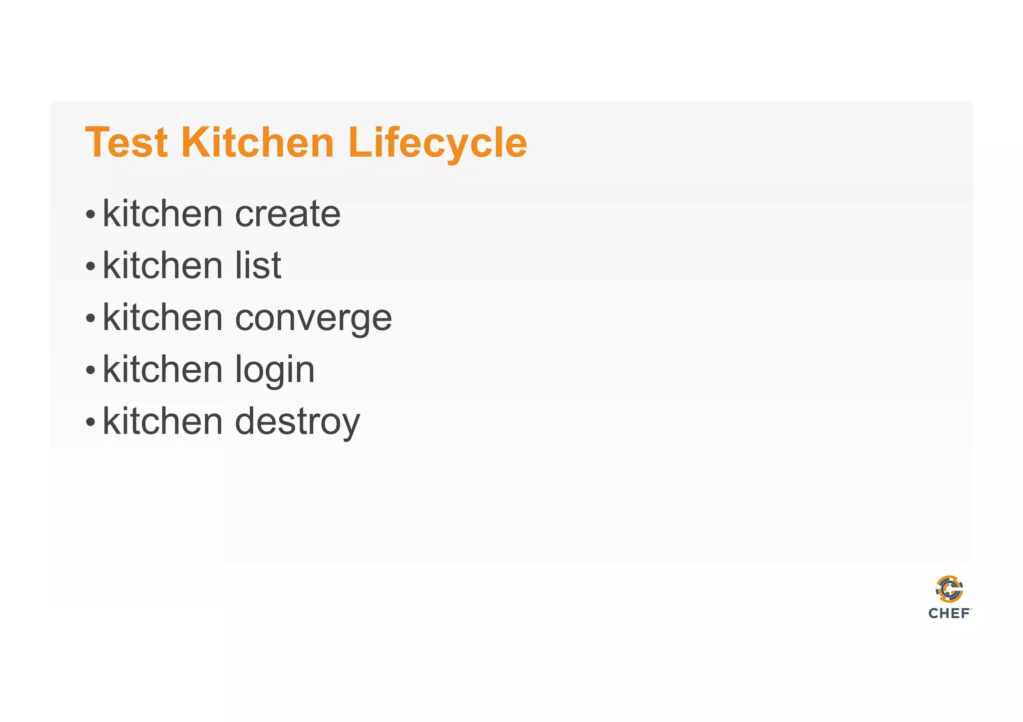 Test Kitchen Lifecycle
• kitchen create
• kitchen list
• kitchen converge
• kitchen login
• kitchen destroy
 