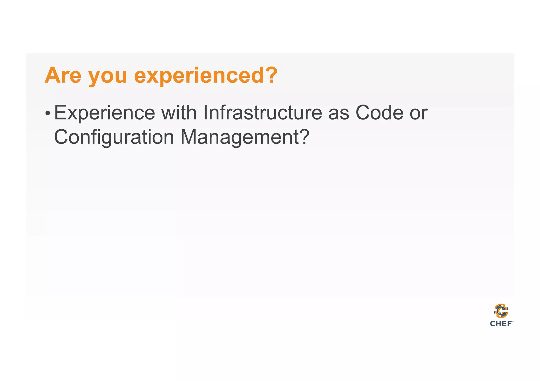 Are you experienced?
• Experience with Infrastructure as Code or
Configuration Management?
 
