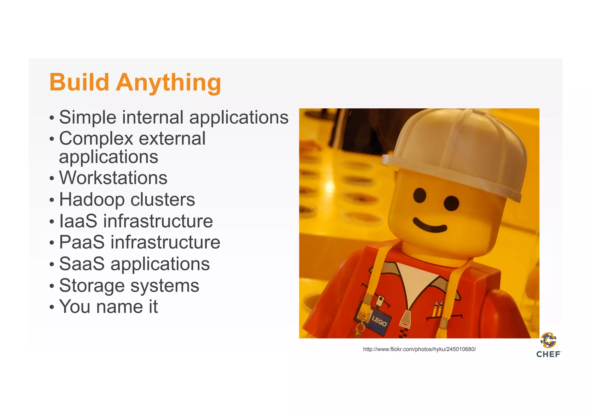 Build Anything
• Simple internal applications
• Complex external
applications
• Workstations
• Hadoop clusters
• IaaS infrastructure
• PaaS infrastructure
• SaaS applications
• Storage systems
• You name it
http://www.flickr.com/photos/hyku/245010680/
 