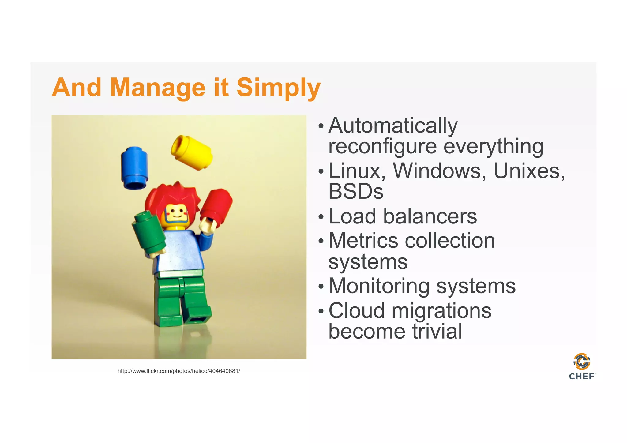 And Manage it Simply
• Automatically
reconfigure everything
• Linux, Windows, Unixes,
BSDs
• Load balancers
• Metrics collection
systems
• Monitoring systems
• Cloud migrations
become trivial
http://www.flickr.com/photos/helico/404640681/
 