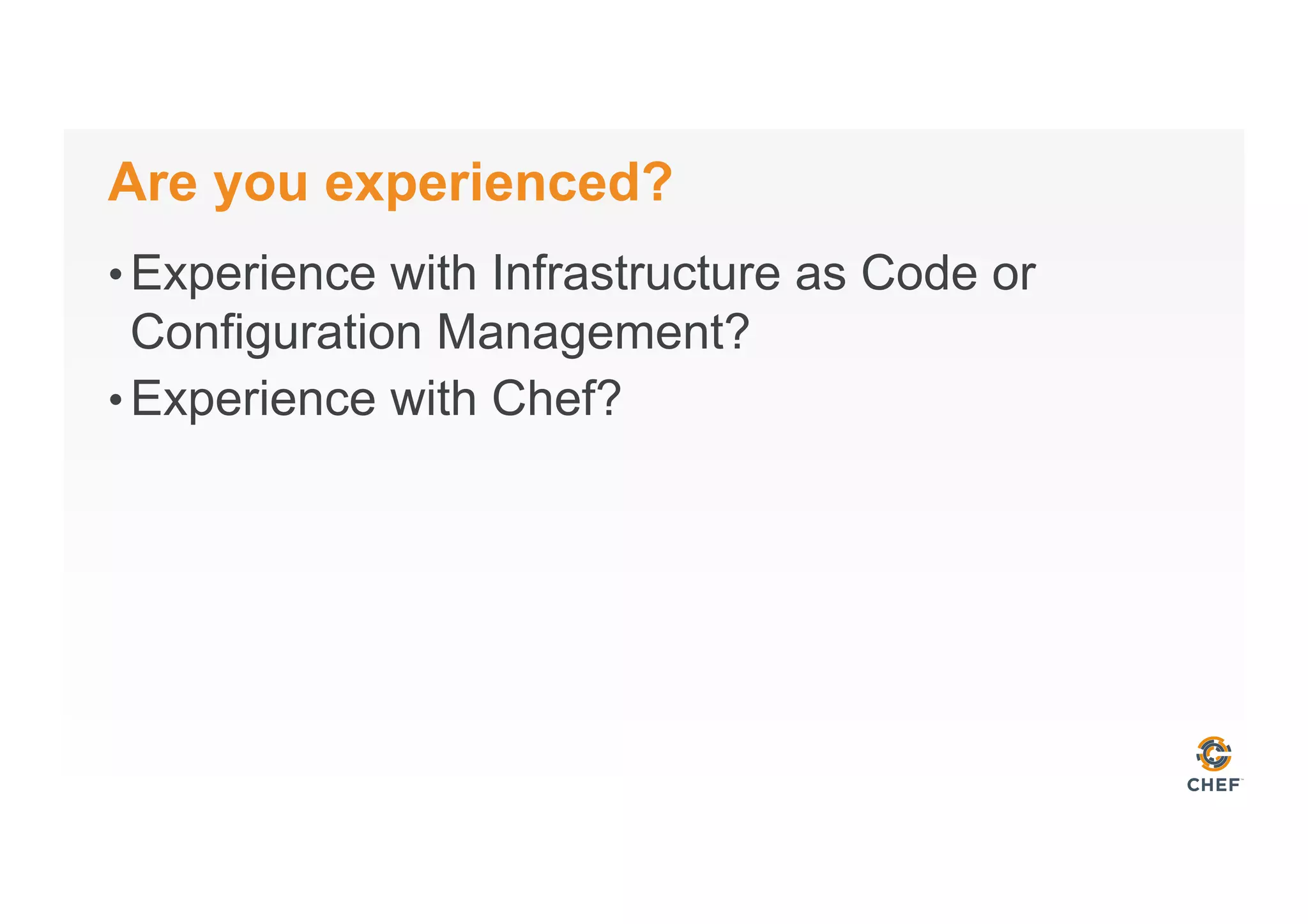 Are you experienced?
• Experience with Infrastructure as Code or
Configuration Management?
• Experience with Chef?
 