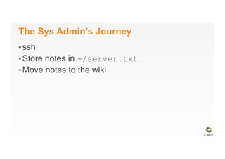 The Sys Admin’s Journey
• ssh
• Store notes in ~/server.txt
• Move notes to the wiki
 