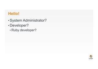 Hello!
• System Administrator?
• Developer?
• Ruby developer?
 