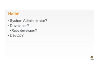 Hello!
• System Administrator?
• Developer?
• Ruby developer?
• DevOp?
 