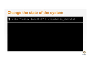 $
Change the state of the system
echo “Hello, #ato2014” > /tmp/hello_chef.txt
 