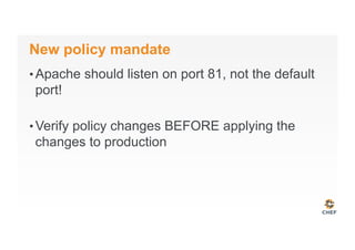New policy mandate
• Apache should listen on port 81, not the default
port!
• Verify policy changes BEFORE applying the
changes to production
 