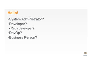 Hello!
• System Administrator?
• Developer?
• Ruby developer?
• DevOp?
• Business Person?
 