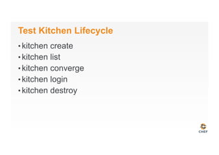 Test Kitchen Lifecycle
• kitchen create
• kitchen list
• kitchen converge
• kitchen login
• kitchen destroy
 
