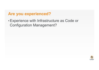 Are you experienced?
• Experience with Infrastructure as Code or
Configuration Management?
 