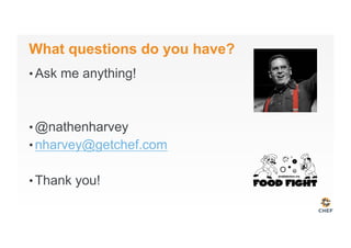What questions do you have?
• Ask me anything!
• @nathenharvey
• nharvey@getchef.com
• Thank you!
 