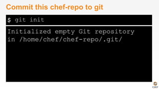 $
Initialized empty Git repository
in /home/chef/chef-repo/.git/
Commit this chef-repo to git
git init
 