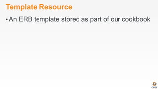Template Resource
• An ERB template stored as part of our cookbook
 