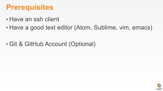 Prerequisites
• Have an ssh client
• Have a good text editor (Atom, Sublime, vim, emacs)
• Git & GitHub Account (Optional)
 