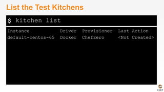 $
Instance Driver Provisioner Last Action
default-centos-65 Docker ChefZero <Not Created>
List the Test Kitchens
kitchen list
 