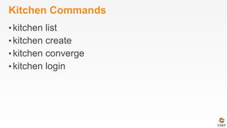 Kitchen Commands
• kitchen list
• kitchen create
• kitchen converge
• kitchen login
 