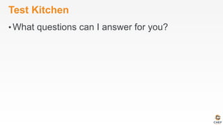 Test Kitchen
• What questions can I answer for you?
 