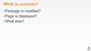 What is success?
• Package is installed?
• Page is displayed?
• What else?
 