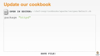 OPEN IN EDITOR:
SAVE FILE!
Update our cookbook
package "httpd"
~/chef-reop/cookbooks/apache/recipes/default.rb
 