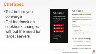ChefSpec
• Test before you
converge
• Get feedback on
cookbook changes
without the need for
target servers
http://sethvargo.github.io/chefspec/
 