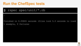 $
.
Finished in 0.00865 seconds (files took 5.5 seconds to load)
1 example, 0 failures
Run the ChefSpec tests
rspec spec/unit/*.rb
 