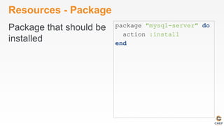 Resources - Package
Package that should be
installed
package "mysql-server" do
action :install
end
 