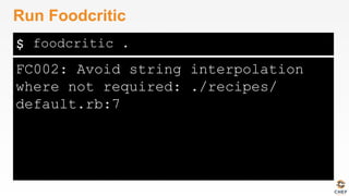 $
FC002: Avoid string interpolation
where not required: ./recipes/
default.rb:7
Run Foodcritic
foodcritic .
 