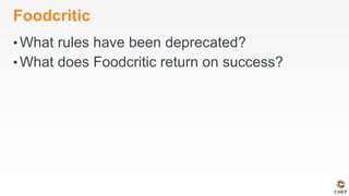 Foodcritic
• What rules have been deprecated?
• What does Foodcritic return on success?
 
