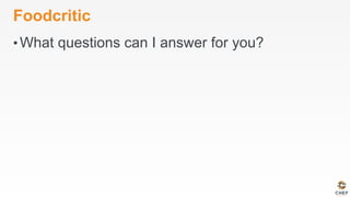 Foodcritic
• What questions can I answer for you?
 