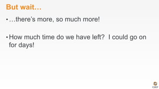 But wait…
• …there’s more, so much more!
• How much time do we have left? I could go on
for days!
 