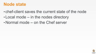 Node state
• chef-client saves the current state of the node
• Local mode – in the nodes directory
• Normal mode – on the Chef server
 
