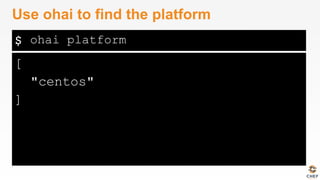 $
[
"centos"
]
Use ohai to find the platform
ohai platform
 