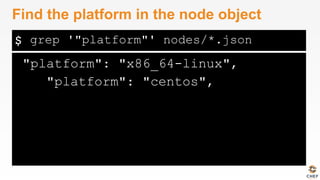 $
"platform": "x86_64-linux",
"platform": "centos",
Find the platform in the node object
grep '"platform"' nodes/*.json
 