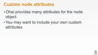 Custom node attributes
• Ohai provides many attributes for the node
object
• You may want to include your own custom
attributes
 