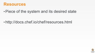 Resources
• Piece of the system and its desired state
• http://docs.chef.io/chef/resources.html
 