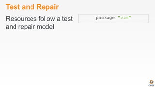 Test and Repair
Resources follow a test
and repair model
package "vim"
 