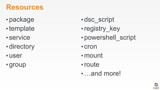 Resources
• package
• template
• service
• directory
• user
• group
• dsc_script
• registry_key
• powershell_script
• cron
• mount
• route
• …and more!
 