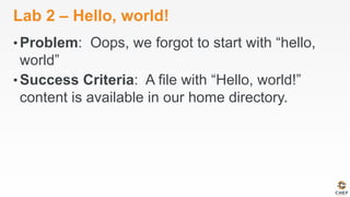 Lab 2 – Hello, world!
• Problem: Oops, we forgot to start with “hello,
world”
• Success Criteria: A file with “Hello, world!”
content is available in our home directory.
 