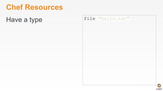 Chef Resources
Have a type file "hello.txt"
 