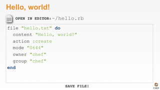 OPEN IN EDITOR:
SAVE FILE!
Hello, world!
file "hello.txt" do
content "Hello, world!"
action :create
mode "0644"
owner "chef"
group "chef"
end
~/hello.rb
 