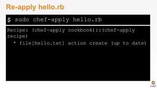 $
Recipe: (chef-apply cookbook)::(chef-apply
recipe)
* file[hello.txt] action create (up to date)
Re-apply hello.rb
sudo chef-apply hello.rb
 