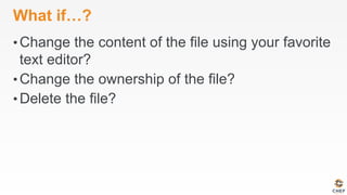 What if…?
• Change the content of the file using your favorite
text editor?
• Change the ownership of the file?
• Delete the file?
 