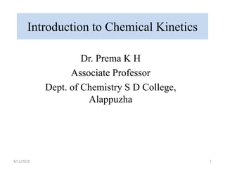 Introduction to Chemical Kinetics
Dr. Prema K H
Associate Professor
Dept. of Chemistry S D College,
Alappuzha
8/12/2020 1
 