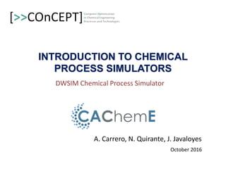 INTRODUCTION TO CHEMICAL
PROCESS SIMULATORS
A. Carrero, N. Quirante, J. Javaloyes
October 2016
DWSIM Chemical Process Simulator
 