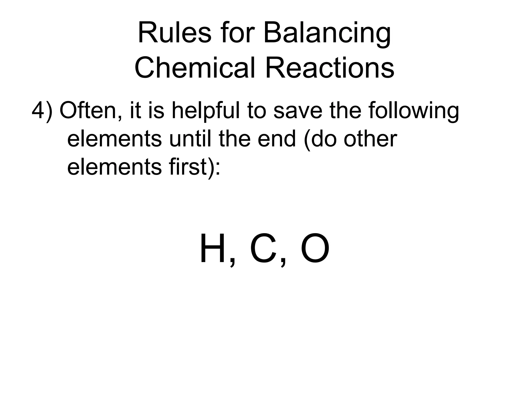 Rules for Balancing
Chemical Reactions
4) Often, it is helpful to save the following
elements until the end (do other
elements first):
H, C, O
 