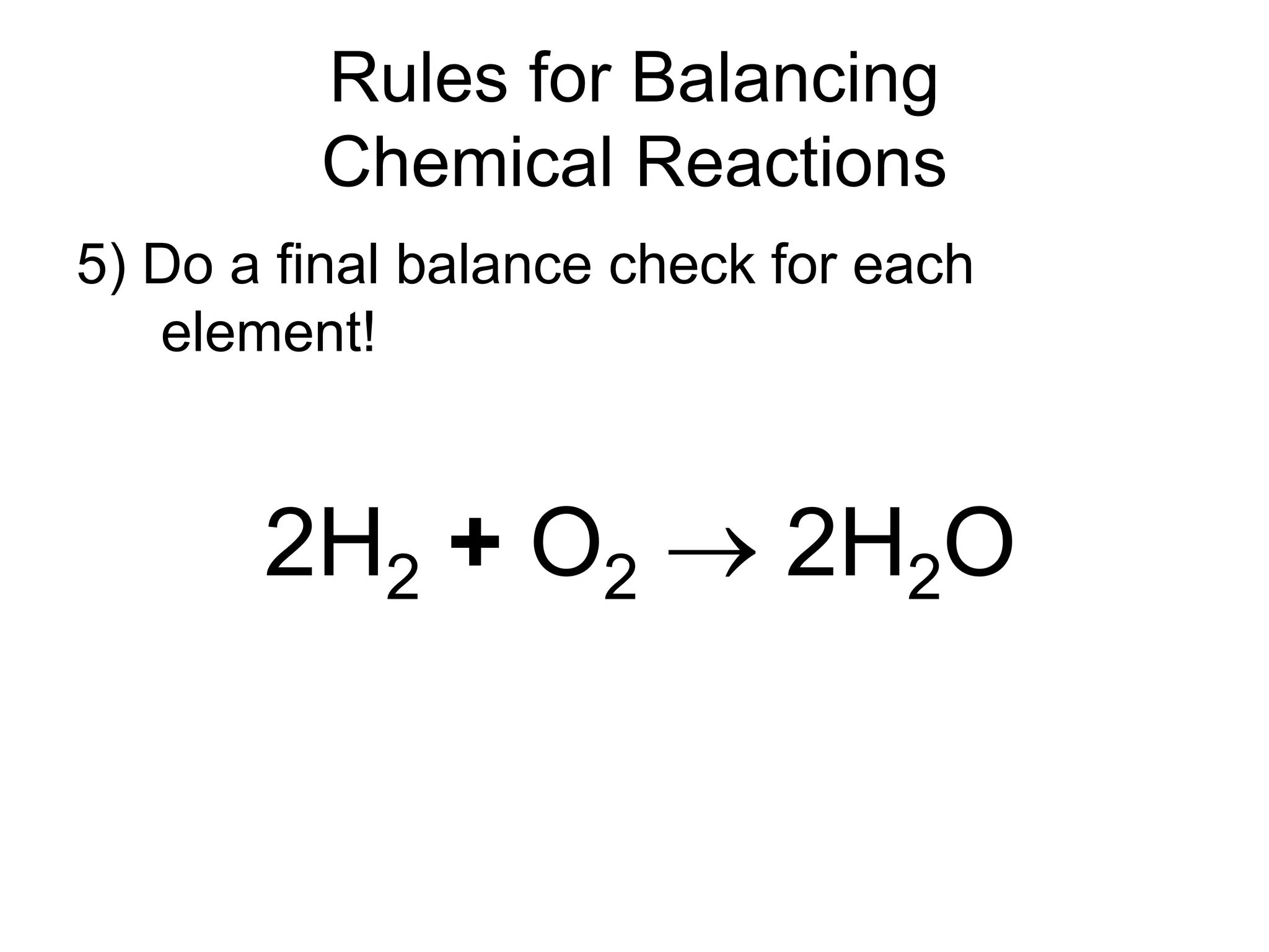 Rules for Balancing
Chemical Reactions
5) Do a final balance check for each
element!
2H2 + O2  2H2O
 