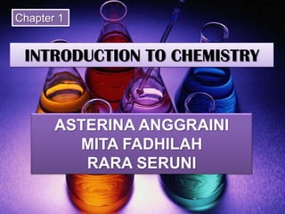 Chapter 1 INTRODUCTION TO CHEMISTRY ASTERINA ANGGRAINI MITA FADHILAH RARA SERUNI 